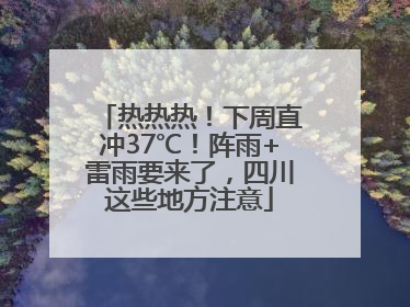 热热热！下周直冲37℃！阵雨+雷雨要来了，四川这些地方注意