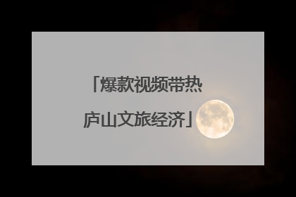 爆款视频带热庐山文旅经济