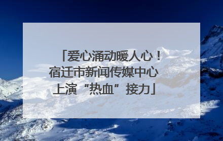 爱心涌动暖人心！宿迁市新闻传媒中心上演“热血”接力