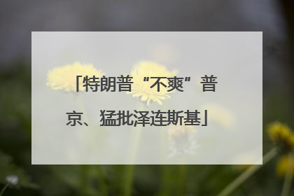 特朗普“不爽”普京、猛批泽连斯基