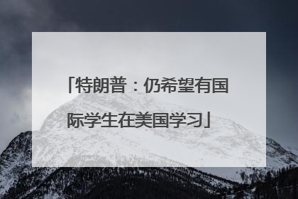 特朗普：仍希望有国际学生在美国学习