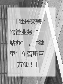 牡丹交警：驾管业务“一站办”，“微型”车管所巨方便！