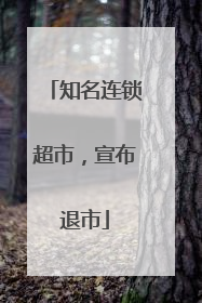 知名连锁超市，宣布退市