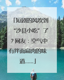 短剧的风吹到“沙县小吃”了？网友：空气中有拌面扁肉的味道……