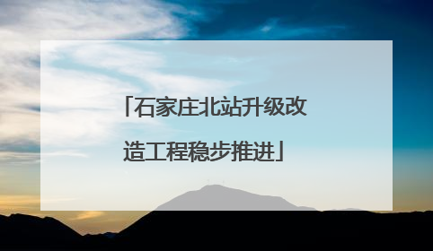 石家庄北站升级改造工程稳步推进