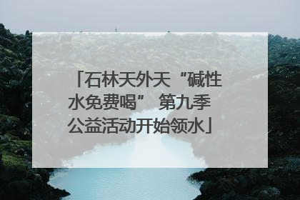 石林天外天“碱性水免费喝” 第九季公益活动开始领水