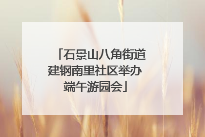石景山八角街道建钢南里社区举办端午游园会