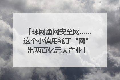 球网渔网安全网……这个小镇用绳子“网”出两百亿元大产业