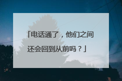 电话通了，他们之间还会回到从前吗？