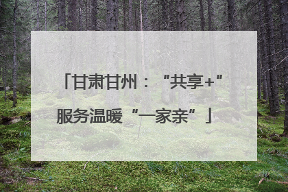 甘肃甘州：“共享+”服务温暖“一家亲”