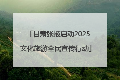 甘肃张掖启动2025文化旅游全民宣传行动