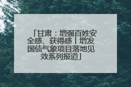 甘肃：增强百姓安全感、获得感丨增发国债气象项目落地见效系列报道