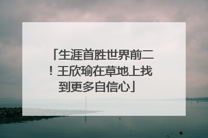 生涯首胜世界前二！王欣瑜在草地上找到更多自信心