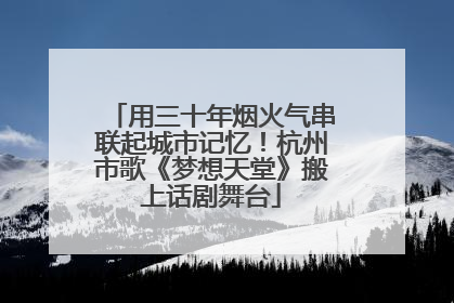 用三十年烟火气串联起城市记忆！杭州市歌《梦想天堂》搬上话剧舞台