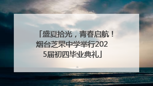 盛夏拾光，青春启航！烟台芝罘中学举行2025届初四毕业典礼