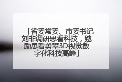 省委常委、市委书记刘非调研思看科技，勉励思看勇攀3D视觉数字化科技高峰