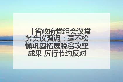 省政府党组会议常务会议强调：毫不松懈巩固拓展脱贫攻坚成果 厉行节约反对浪费弘扬优良作风