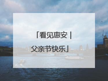 看见惠安｜父亲节快乐