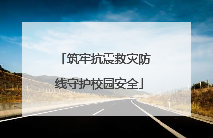 筑牢抗震救灾防线守护校园安全