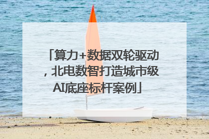 算力+数据双轮驱动，北电数智打造城市级AI底座标杆案例