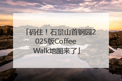 码住！石景山首钢园2025版Coffee Walk地图来了