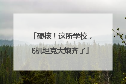 硬核！这所学校，飞机坦克大炮齐了