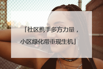 社区携手多方力量，小区绿化带重现生机