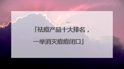 祛痘产品十大排名，一举消灭痘痘闭口