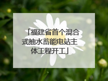 福建省首个混合式抽水蓄能电站主体工程开工