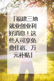 福建三地就业创业利好消息！这些人可享免费住宿、万元补贴