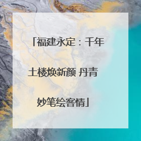 福建永定：千年土楼焕新颜 丹青妙笔绘客情