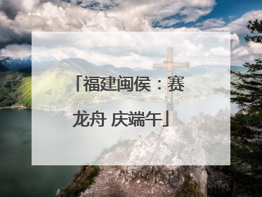 福建闽侯：赛龙舟 庆端午