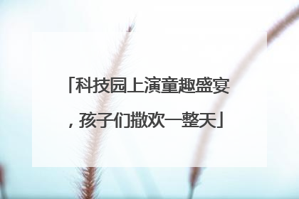 科技园上演童趣盛宴，孩子们撒欢一整天