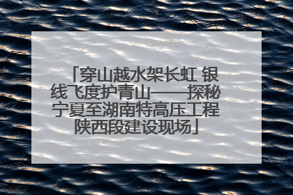 穿山越水架长虹 银线飞度护青山——探秘宁夏至湖南特高压工程陕西段建设现场