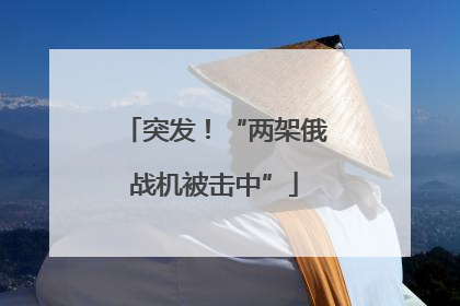 突发！“两架俄战机被击中”