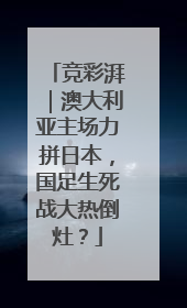 竞彩湃｜澳大利亚主场力拼日本，国足生死战大热倒灶？