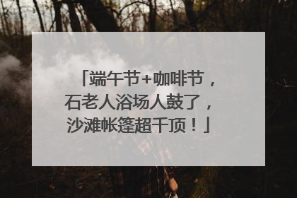 端午节+咖啡节，石老人浴场人鼓了，沙滩帐篷超千顶！