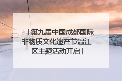 第九届中国成都国际非物质文化遗产节温江区主题活动开启