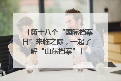第十八个“国际档案日”来临之际，一起了解“山东档案”