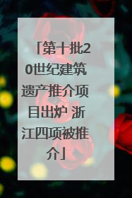 第十批20世纪建筑遗产推介项目出炉 浙江四项被推介