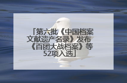 第六批《中国档案文献遗产名录》发布《百团大战档案》等52项入选
