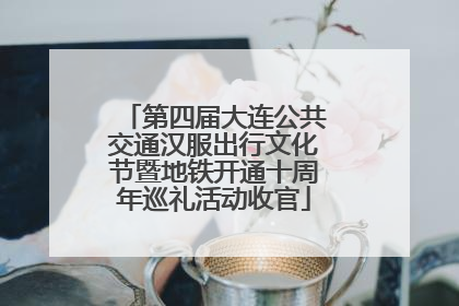 第四届大连公共交通汉服出行文化节暨地铁开通十周年巡礼活动收官