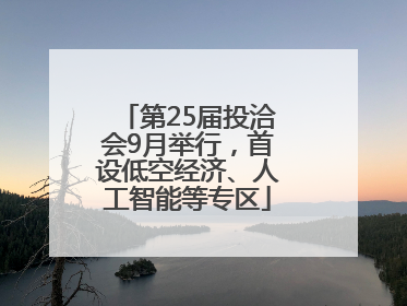 第25届投洽会9月举行，首设低空经济、人工智能等专区