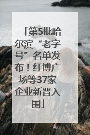 第5批哈尔滨“老字号”名单发布！红博广场等37家企业新晋入围