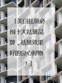 美白祛斑必囤十大祛斑品牌，祛斑效果好的良心好物！