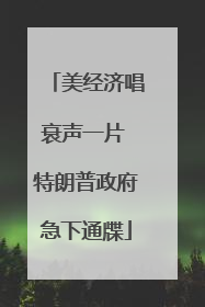 美经济唱衰声一片 特朗普政府急下通牒