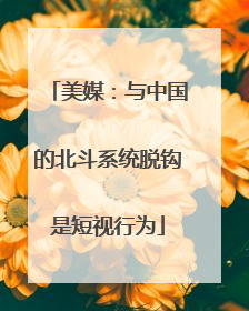 美媒：与中国的北斗系统脱钩是短视行为