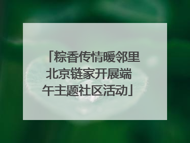 粽香传情暖邻里 北京链家开展端午主题社区活动