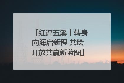 红评五溪丨转身向海启新程 共绘开放共赢新蓝图
