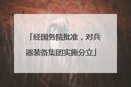 经国务院批准，对兵器装备集团实施分立